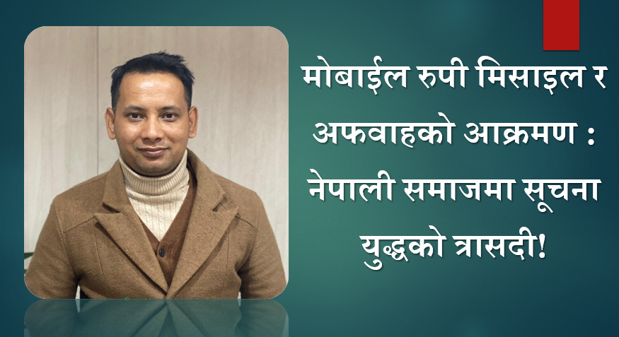 मोबाईल रुपी मिसाइल र अफवाहको आक्रमण : नेपाली समाजमा सूचना युद्धको त्रासदी!
